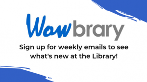 Wowbrary: Sign up for weekly emails to see what's new at the Library!